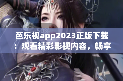 芭乐视app2023正版下载：观看精彩影视内容，畅享高清视听体验