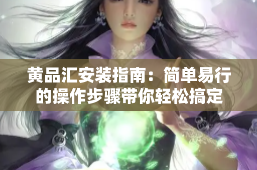 黄品汇安装指南：简单易行的操作步骤带你轻松搞定