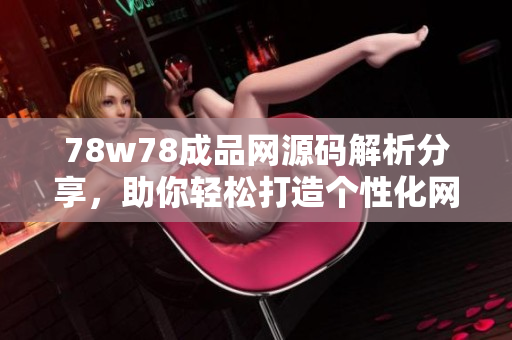 78w78成品网源码解析分享，助你轻松打造个性化网站