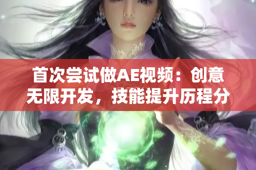 首次尝试做AE视频：创意无限开发，技能提升历程分享