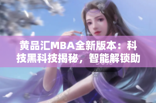 黄品汇MBA全新版本：科技黑科技揭秘，智能解锁助你拥有更多前沿技能