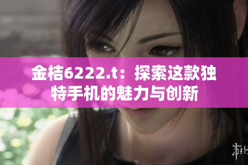 金桔6222.t：探索这款独特手机的魅力与创新