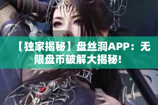 【独家揭秘】盘丝洞APP：无限盘币破解大揭秘! 