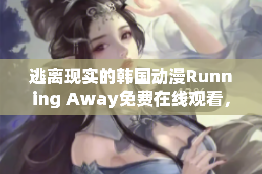 逃离现实的韩国动漫Running Away免费在线观看，带你进入动人故事的世界