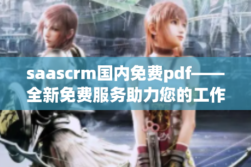 saascrm国内免费pdf——全新免费服务助力您的工作管理