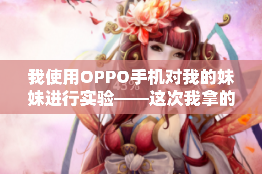 我使用OPPO手机对我的妹妹进行实验——这次我拿的是OPPO手机