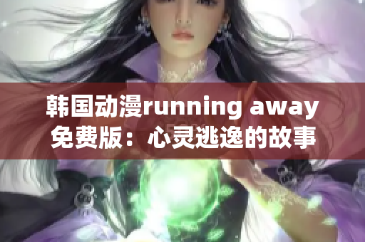 韩国动漫running away免费版：心灵逃逸的故事