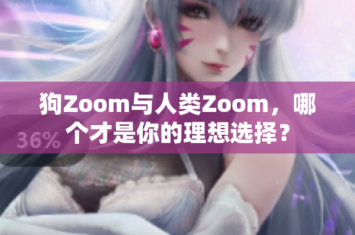 狗Zoom与人类Zoom，哪个才是你的理想选择？