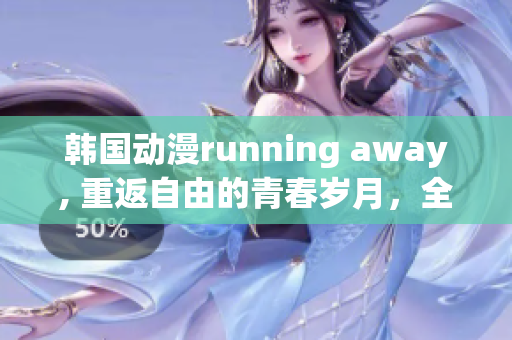 韩国动漫running away, 重返自由的青春岁月，全新免费版热映