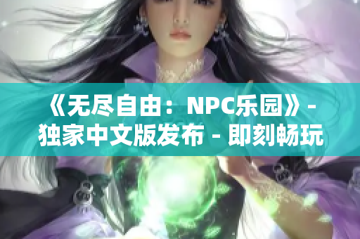 《无尽自由：NPC乐园》- 独家中文版发布 - 即刻畅玩全新世界！