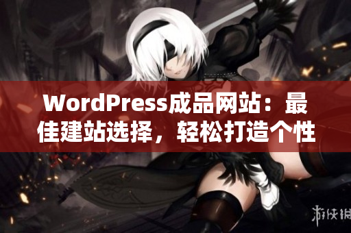 WordPress成品网站：最佳建站选择，轻松打造个性化网站