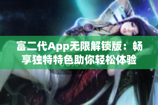 富二代App无限解锁版：畅享独特特色助你轻松体验