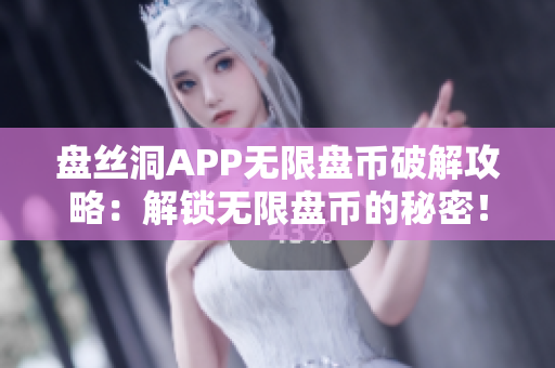 盘丝洞APP无限盘币破解攻略：解锁无限盘币的秘密！