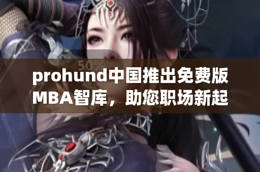 prohund中国推出免费版MBA智库，助您职场新起点