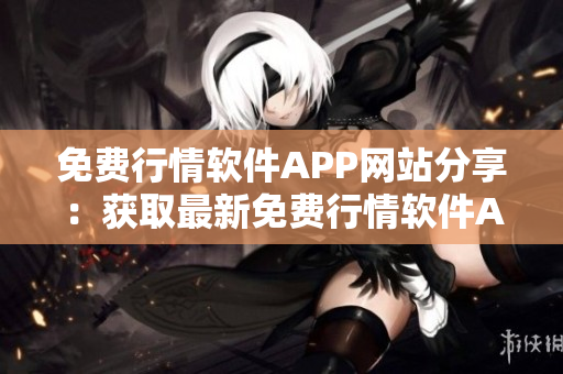 免费行情软件APP网站分享：获取最新免费行情软件APP推荐