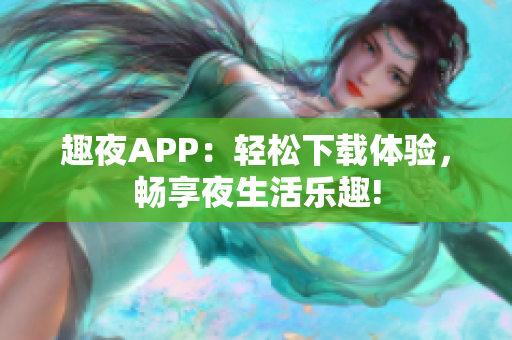 趣夜APP：轻松下载体验，畅享夜生活乐趣!