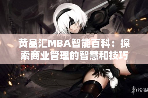 黄品汇MBA智能百科：探索商业管理的智慧和技巧