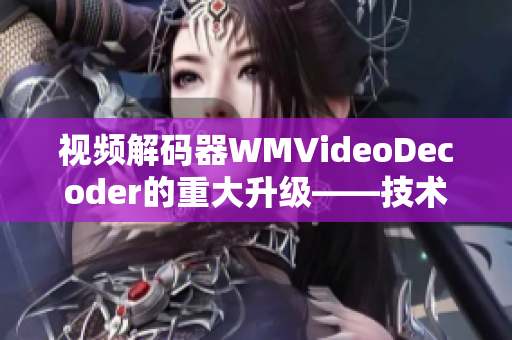 视频解码器WMVideoDecoder的重大升级——技术革新与性能提升