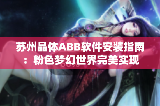 苏州晶体ABB软件安装指南：粉色梦幻世界完美实现