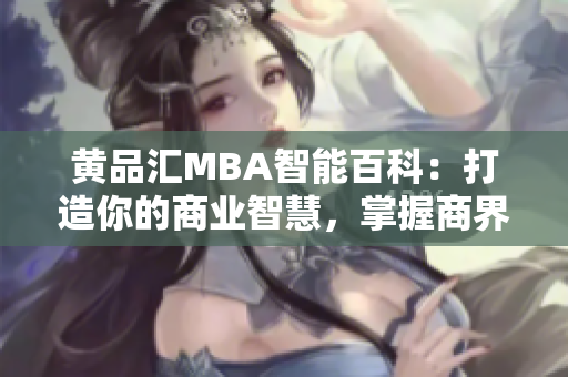 黄品汇MBA智能百科：打造你的商业智慧，掌握商界智慧者的秘诀