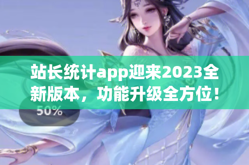 站长统计app迎来2023全新版本，功能升级全方位！