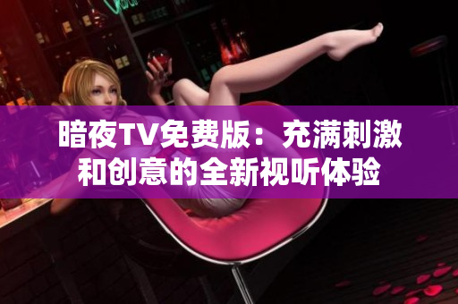 暗夜TV免费版：充满刺激和创意的全新视听体验