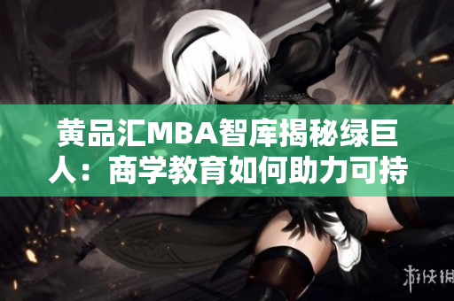 黄品汇MBA智库揭秘绿巨人：商学教育如何助力可持续发展