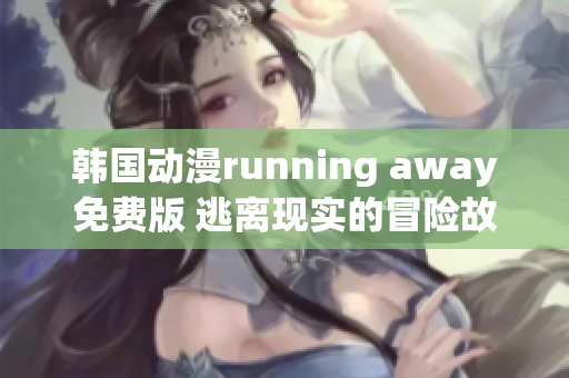 韩国动漫running away免费版 逃离现实的冒险故事