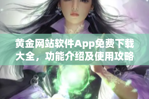 黄金网站软件App免费下载大全，功能介绍及使用攻略分享