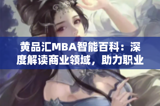 黄品汇MBA智能百科：深度解读商业领域，助力职业发展