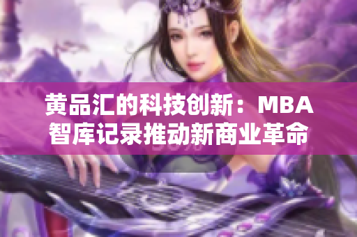 黄品汇的科技创新：MBA智库记录推动新商业革命