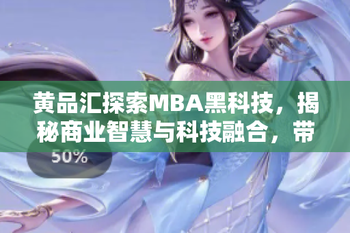 黄品汇探索MBA黑科技，揭秘商业智慧与科技融合，带你走进商业管理新时代