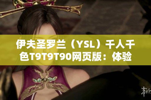 伊夫圣罗兰（YSL）千人千色T9T9T90网页版：体验千种色彩，探寻美丽之道