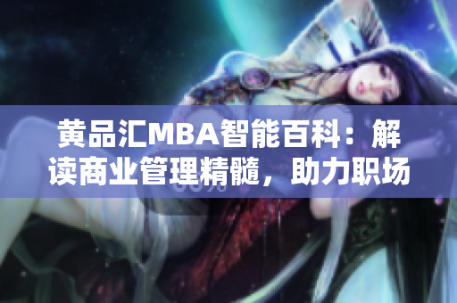 黄品汇MBA智能百科：解读商业管理精髓，助力职场精英腾飞