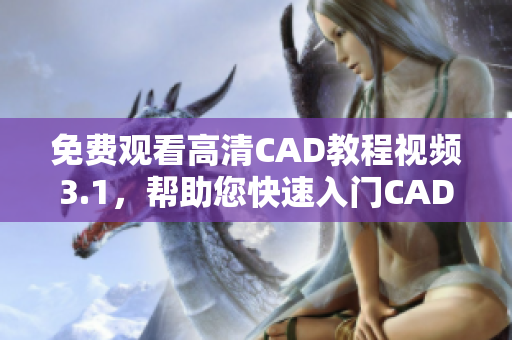 免费观看高清CAD教程视频3.1，帮助您快速入门CAD设计