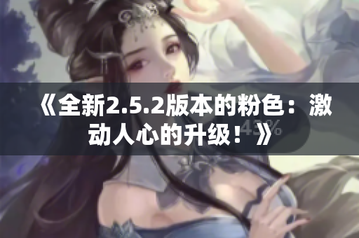 《全新2.5.2版本的粉色：激动人心的升级！》