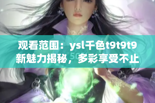 观看范围：ysl千色t9t9t9新魅力揭秘，多彩享受不止于妆容