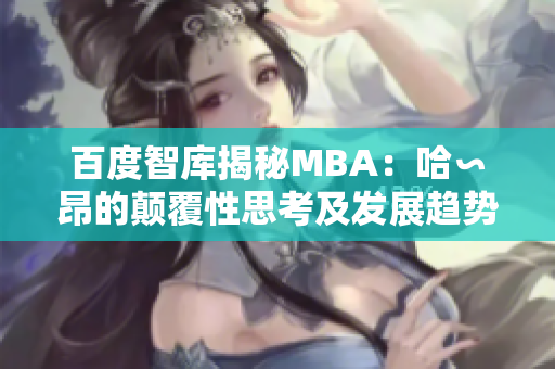 百度智库揭秘MBA：哈∽昂的颠覆性思考及发展趋势