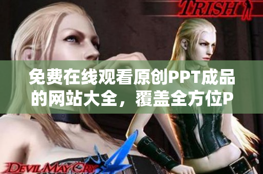 免费在线观看原创PPT成品的网站大全，覆盖全方位PPT分类，满足各行业需求