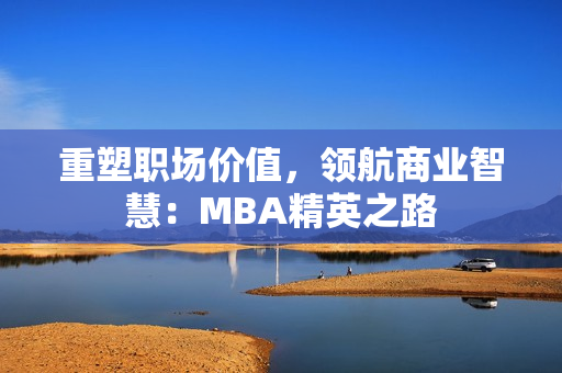 重塑职场价值，领航商业智慧：MBA精英之路