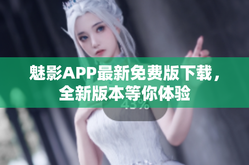 魅影APP最新免费版下载，全新版本等你体验