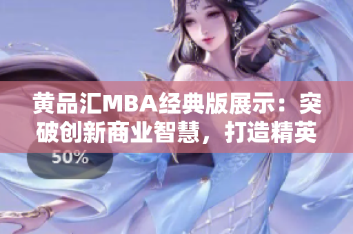 黄品汇MBA经典版展示：突破创新商业智慧，打造精英职业生涯