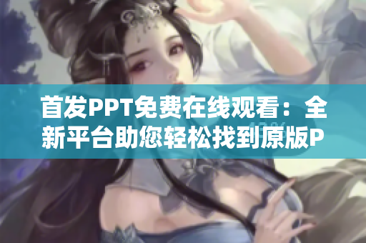 首发PPT免费在线观看：全新平台助您轻松找到原版PPT！