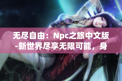 无尽自由：Npc之旅中文版-新世界尽享无限可能，身临其境的游戏体验