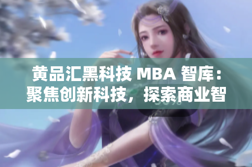 黄品汇黑科技 MBA 智库：聚焦创新科技，探索商业智慧