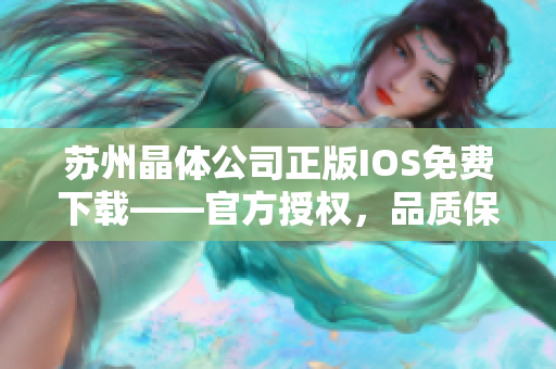 苏州晶体公司正版IOS免费下载——官方授权，品质保证