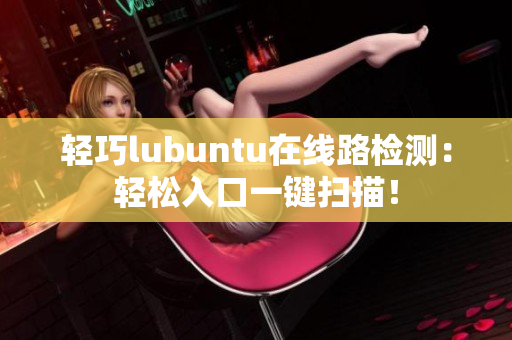 轻巧lubuntu在线路检测：轻松入口一键扫描！