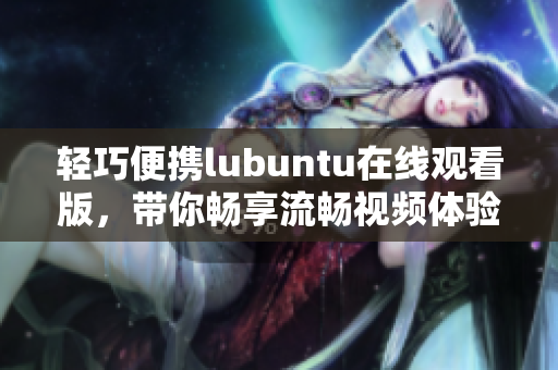 轻巧便携lubuntu在线观看版，带你畅享流畅视频体验