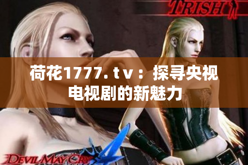 荷花1777. tⅴ：探寻央视电视剧的新魅力