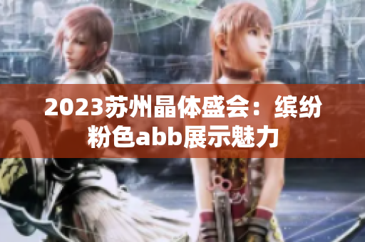 2023苏州晶体盛会：缤纷粉色abb展示魅力